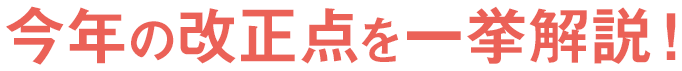 今年の改正点を一挙解説!