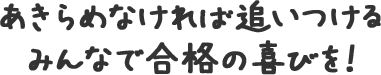 あきらめなければ追いつけるみんなで合格の喜びを!